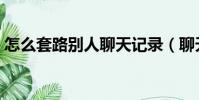 怎么套路別人聊天記錄(聊天怎么套路別人)