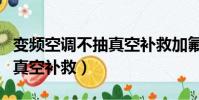 變頻空調不抽真空補救加氟嗎(變頻空調不抽真空補救)