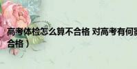 高考體檢怎么算不合格 對高考有何影響(高考體檢怎么算不合格)