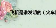 飛機是誰發明的(火車是誰發明的)