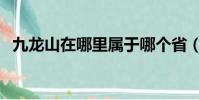 九龍山在哪里屬于哪個省(九龍山在哪里)