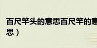 百尺竿頭的意思百尺竿的意思(百尺竿頭的意思)