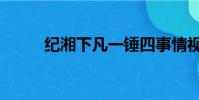 紀湘下凡一錘四事情視頻(紀湘)