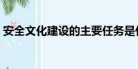 安全文化建設的主要任務是什么(安全文化)