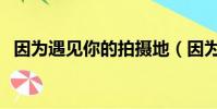 因為遇見你的拍攝地(因為遇見你拍攝地)