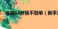 滴滴84分接不到單(新手滴滴80分接不到單)