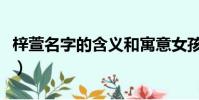 梓萱名字的含義和寓意女孩(梓萱名字的含義)