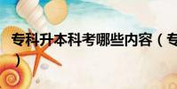 專科升本科考哪些內容(專科升本科要考哪些)