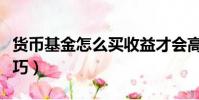 貨幣基金怎么買收益才會高(貨幣基金買賣技巧)