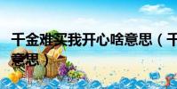 千金難買我開心啥意思(千金難買我開心什么意思)