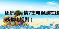 還是那片情7集電視劇在線觀看(還是那片情26集電視劇)