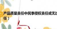 產品質量責任中民事侵權責任或無過失責任是(產品質量責任)