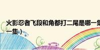 火影忍者飛段和角都打二尾是哪一集(飛段角都打二尾是哪一集)
