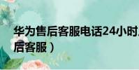 華為售后客服電話24小時人工服務(華為售后客服)