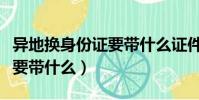 異地換身份證要帶什么證件(異地換身份證需要帶什么)