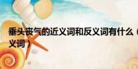 垂頭喪氣的近義詞和反義詞有什么(垂頭喪氣的近義詞和反義詞)