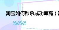 淘寶如何秒殺成功率高(淘寶秒殺技巧)