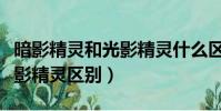 暗影精靈和光影精靈什么區別(光影精靈和暗影精靈區別)