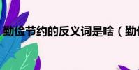 勤儉節約的反義詞是啥(勤儉節約的反義詞)
