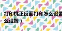 打印機正反面打印怎么設置(自動雙面打印怎么設置)