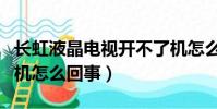 長虹液晶電視開不了機怎么回事(電視開不了機怎么回事)