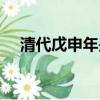 清代戊申年是哪一年（戊申年是哪一年）