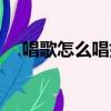 唱歌怎么唱好聽點（唱歌怎么唱才好聽）