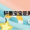 軒墨寶寶是男的還是女的（軒墨寶寶是男是女）