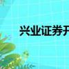 興業證券開戶要多久（興業證券開戶）