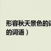 形容秋天景色的詞語有哪些四字詞語有哪些（形容秋天景色的詞語）