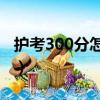 護考300分怎么算的（護士資格證分數怎么算）