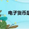 電子貨幣是什么幣（電子貨幣是什么）