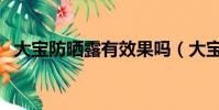 大寶防曬露有效果嗎(大寶防曬露怎么樣)