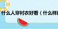 什么人穿襯衣好看(什么樣的人適合穿襯衣)