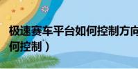 極速賽車平臺如何控制方向(極速賽車平臺如何控制)