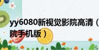 yy6080新視覺影院高清(yy6080新覺視影院手機版)