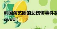 韓國演藝圈的悲傷慘事件怎么看(韓國演藝圈qvod)