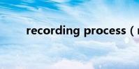 recording process(recording)