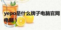 yepo是什么牌子電腦官網(yepo是什么牌子電腦)