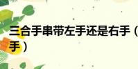 三合手串帶左手還是右手(手串帶左手還是右手)