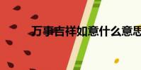 萬事吉祥如意什么意思(萬事吉)