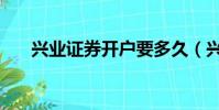 興業證券開戶要多久(興業證券開戶)
