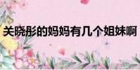 關曉彤的媽媽有幾個姐妹啊(關曉彤的媽媽)