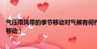 氣壓帶風帶的季節移動對氣候有何作用(氣壓帶風帶的季節移動)