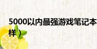 5000以內最強游戲筆記本(戰神筆記本怎么樣)