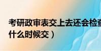 考研政審表交上去還會檢查嗎?(考研政審表什么時候交)