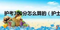 護考300分怎么算的(護士資格證分數怎么算)