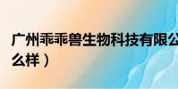 廣州乖乖獸生物科技有限公司(乖乖獸產品怎么樣)