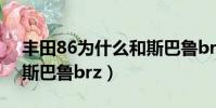 豐田86為什么和斯巴魯brz一樣(豐田86跟斯巴魯brz)