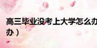 高三畢業沒考上大學怎么辦(沒考上大學怎么辦)